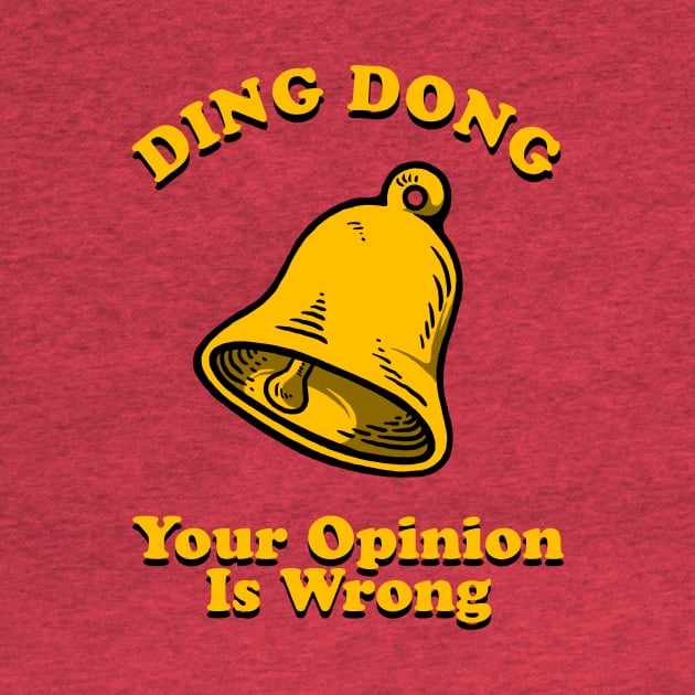 Ding Dong Your Opinion Is Wrong by dumbshirts